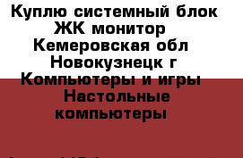 Куплю системный блок, ЖК монитор - Кемеровская обл., Новокузнецк г. Компьютеры и игры » Настольные компьютеры   